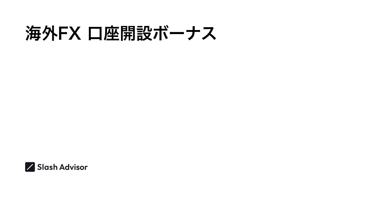 海外FXの口座開設ボーナス・ウェルカムキャンペーンおすすめ比較ランキング【2024年11月最新】